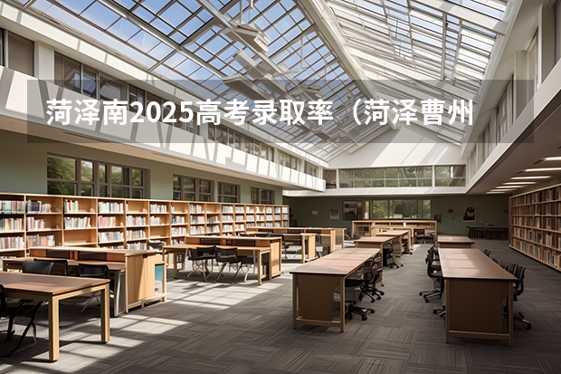 菏泽南2025高考录取率（菏泽曹州一中高考升学率）