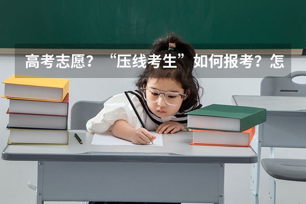 高考志愿？“压线考生”如何报考？怎样让落榜风险变低呢？