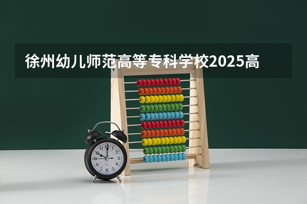 徐州幼儿师范高等专科学校2025高考江西招生计划（2026参考）