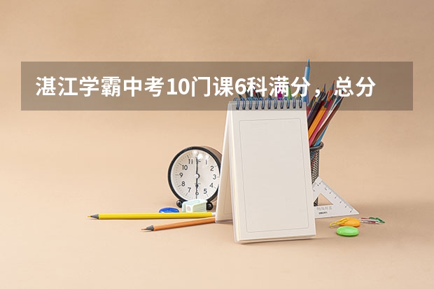 湛江学霸中考10门课6科满分，总分是多少？
