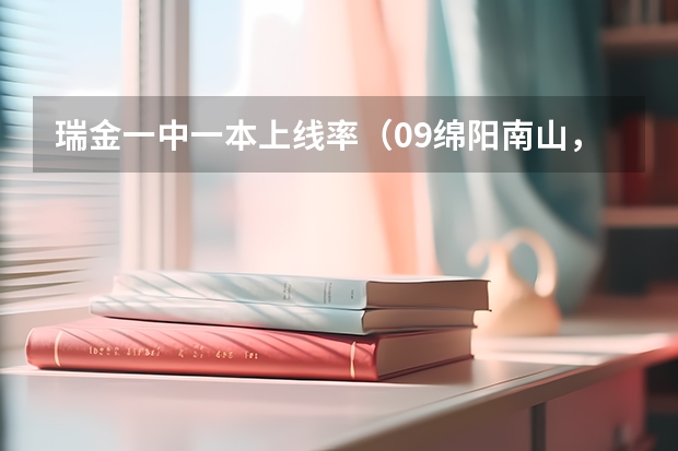 瑞金一中一本上线率（09绵阳南山，绵中高考升学率，高三（加补习班）总人加数，参高考人数）
