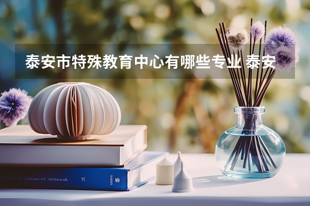 泰安市特殊教育中心有哪些专业 泰安市特殊教育中心就业选择