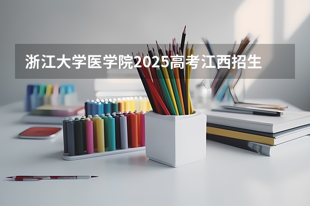 浙江大学医学院2025高考江西招生计划（2026参考）
