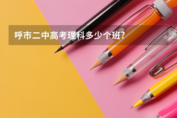 呼市二中高考理科多少个班?