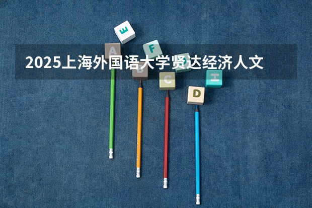 2025上海外国语大学贤达经济人文学院在上海招生人数（2026参考）