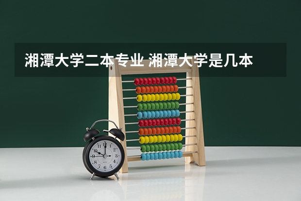 湘潭大学二本专业 湘潭大学是几本