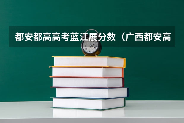都安都高高考蓝江展分数（广西都安高考成绩名单）