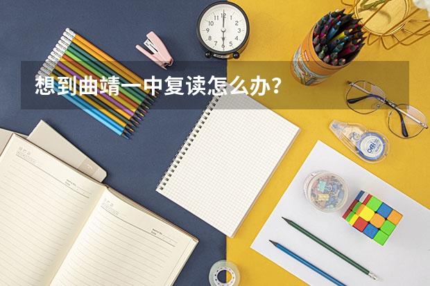 想到曲靖一中复读怎么办？