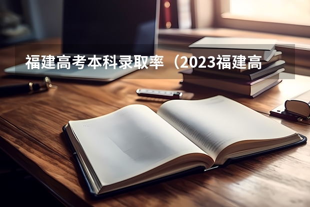 福建高考本科录取率（2023福建高考录取人数）