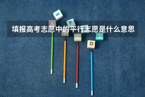 填报高考志愿中的平行志愿是什么意思？