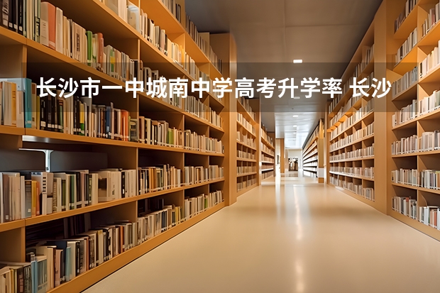 长沙市一中城南中学高考升学率 长沙市田家炳高中高考录取率
