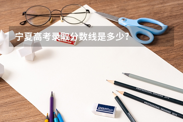 宁夏高考录取分数线是多少?