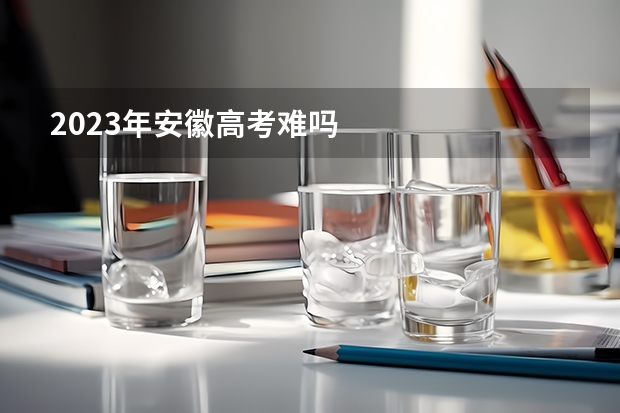 2023年安徽高考难吗