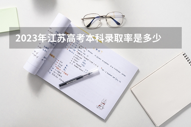 2023年江苏高考本科录取率是多少？