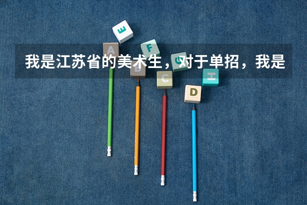 我是江苏省的美术生，对于单招，我是很头疼的，我不知道哪个省市的大学对于我江苏省的艺术生好考，我的...