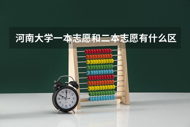 河南大学一本志愿和二本志愿有什么区别吗？我是江西考生！