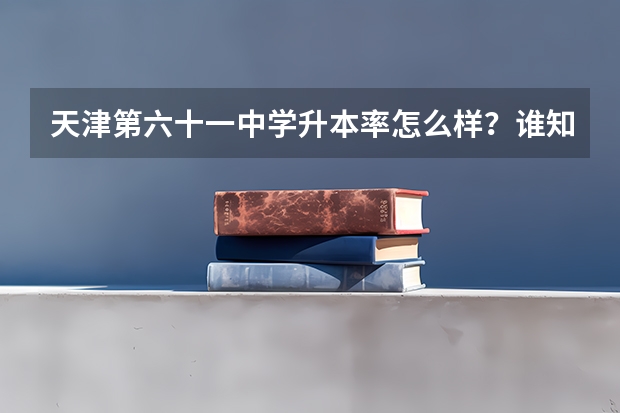 天津第六十一中学升本率怎么样？谁知道告诉一下，谢谢