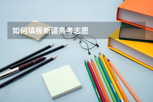 如何填报新疆高考志愿