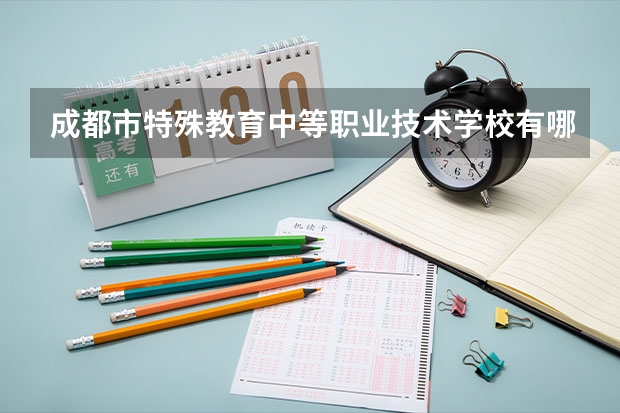 成都市特殊教育中等职业技术学校有哪些专业 成都市特殊教育中等职业技术学校就业选择