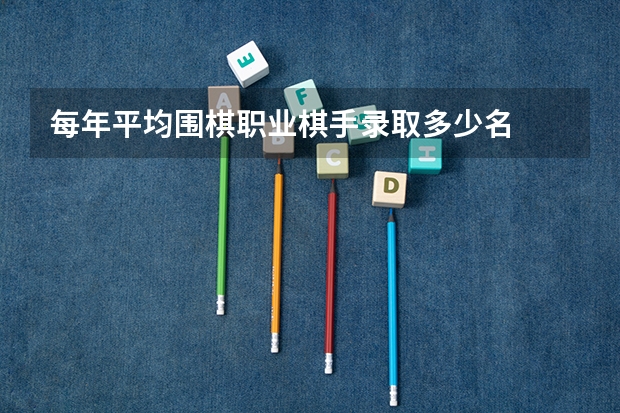 每年平均围棋职业棋手录取多少名