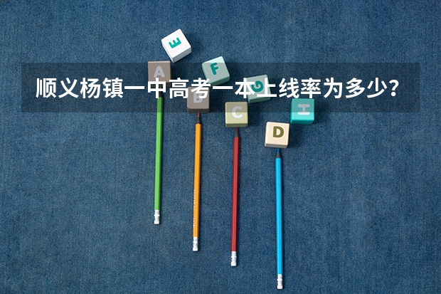 顺义杨镇一中高考一本上线率为多少？