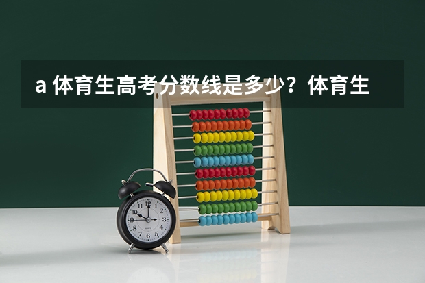 a. 体育生高考分数线是多少？体育生如果落榜了还能怎么办？体育生高考不成还有前途吗?