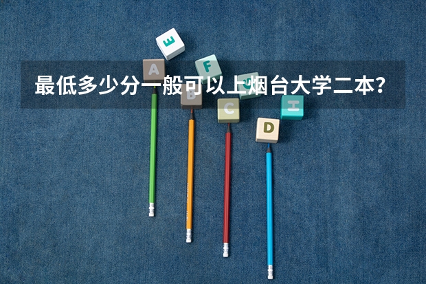 最低多少分一般可以上烟台大学二本？
