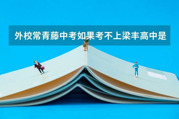 外校常青藤中考如果考不上梁丰高中是不是不管分数多少都可以留原校读高中？