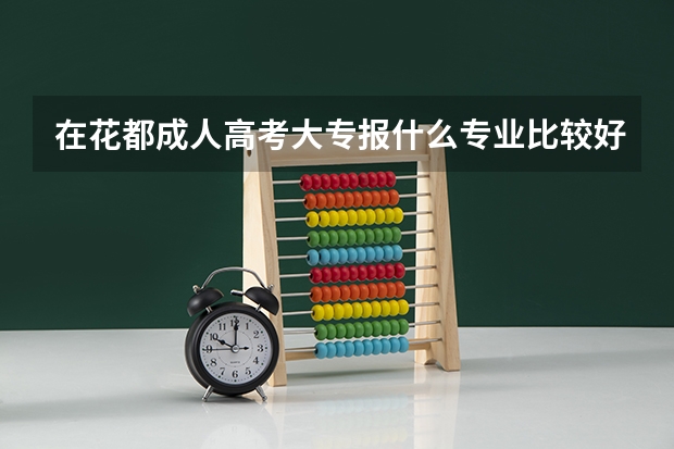 在花都成人高考大专报什么专业比较好找工作？
