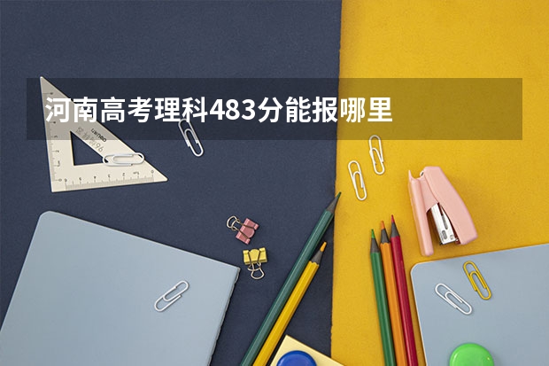 河南高考理科483分能报哪里