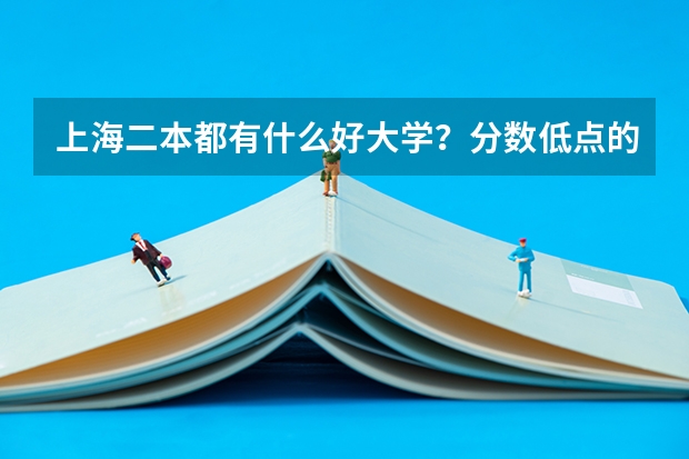 上海二本都有什么好大学？分数低点的，大概要几分啊？