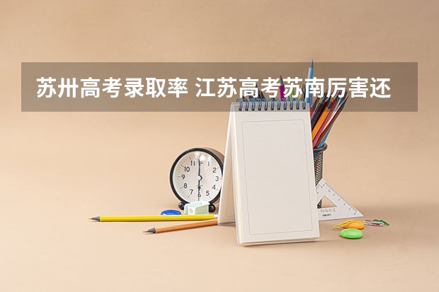 苏卅高考录取率 江苏高考苏南厉害还是苏北？