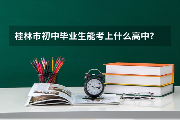 桂林市初中毕业生能考上什么高中？