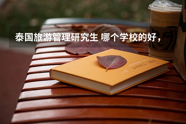 泰国旅游管理研究生 哪个学校的好，还有去那里读这个专业的好吗？
