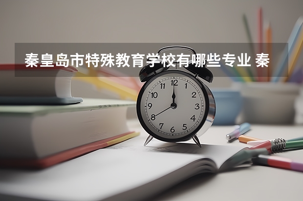 秦皇岛市特殊教育学校有哪些专业 秦皇岛市特殊教育学校就业选择