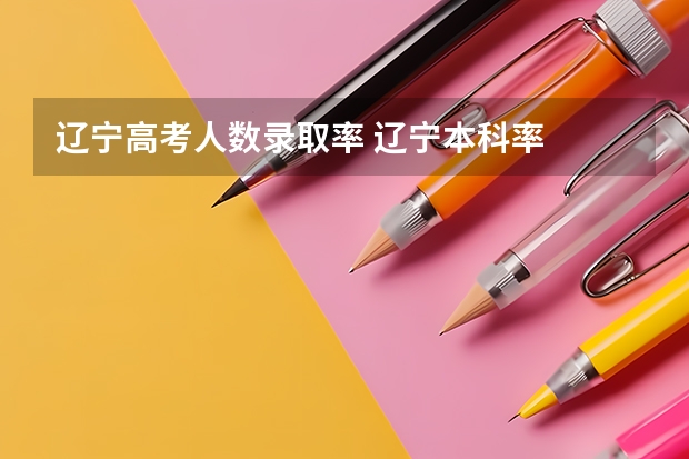 辽宁高考人数录取率 辽宁本科率