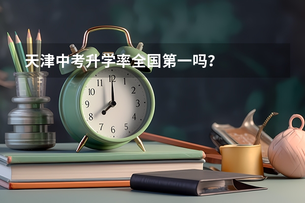 天津中考升学率全国第一吗？