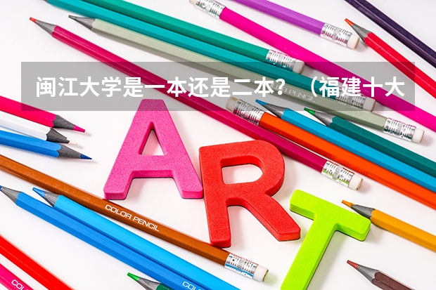 闽江大学是一本还是二本？（福建十大最好的二本）