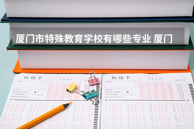 厦门市特殊教育学校有哪些专业 厦门市特殊教育学校就业选择