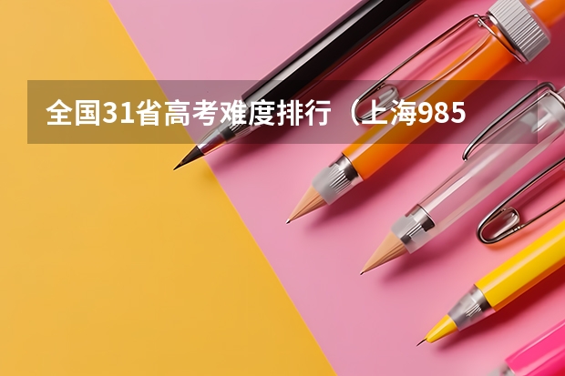 全国31省高考难度排行（上海985211录取率）