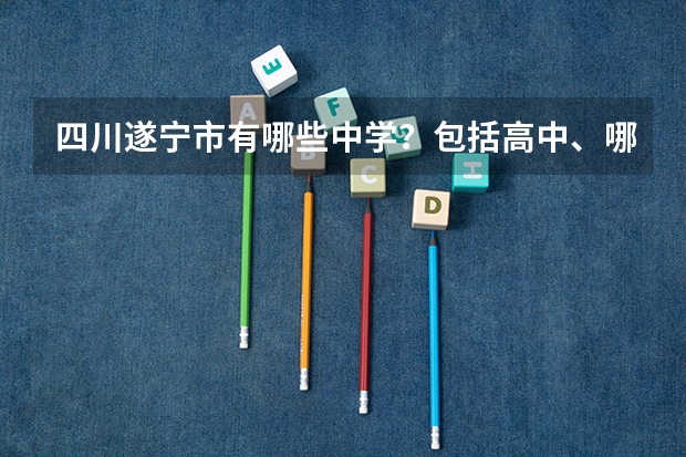 四川遂宁市有哪些中学？包括高中、哪些好一点？