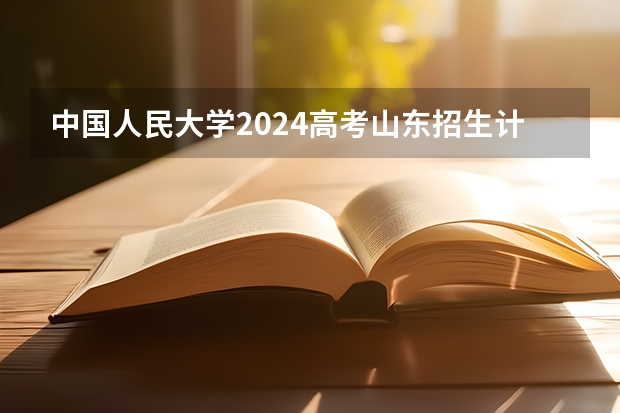 中国人民大学2024高考山东招生计划