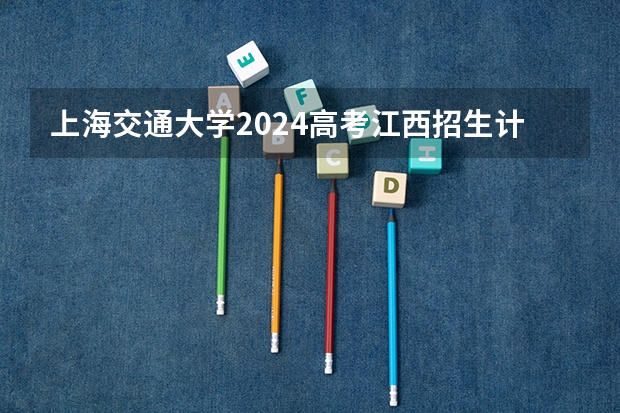 上海交通大学2024高考江西招生计划