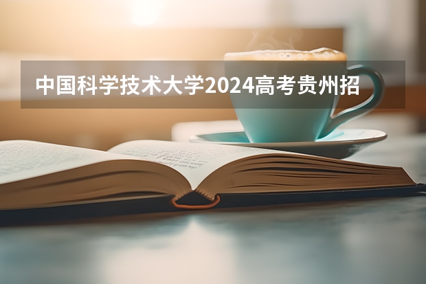 中国科学技术大学2024高考贵州招生计划