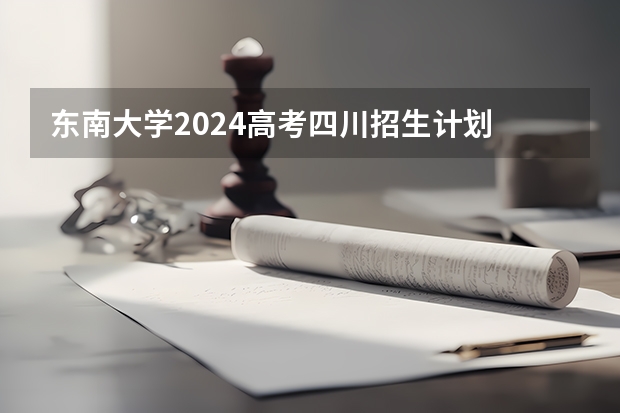 东南大学2024高考四川招生计划