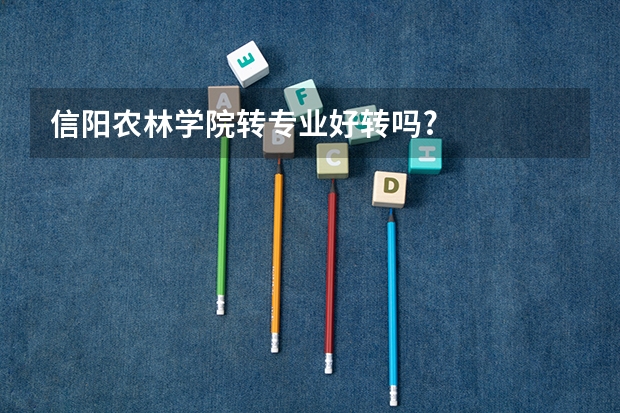 信阳农林学院转专业好转吗?