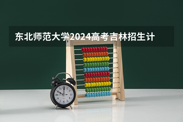 东北师范大学2024高考吉林招生计划