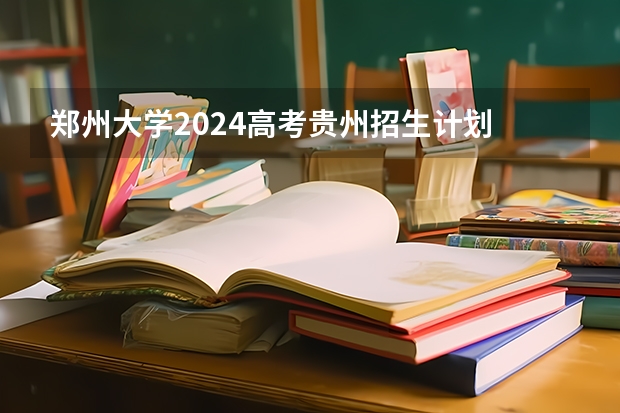 郑州大学2024高考贵州招生计划