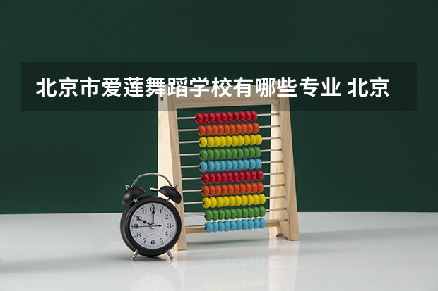 北京市爱莲舞蹈学校有哪些专业 北京市爱莲舞蹈学校就业选择