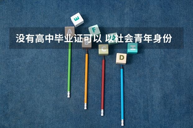 没有高中毕业证可以 以社会青年身份参加高考吗?
